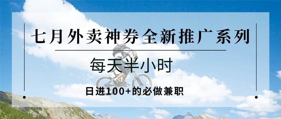 七月外卖神券全新推广系列；每天半小时，日进100+的必做兼职-百盟网