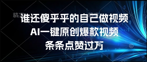 谁还傻乎乎的自己做视频？AI一键原创爆款视频，条条点赞过万，简单方便，好操作【揭秘】-百盟网