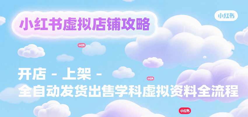 小红书虚拟店铺攻略，开店-上架-全自动发货出售学科虚拟资料完整流程-项目网