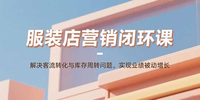 服装店营销闭环课：解决客流转化与库存周转问题。实现业绩被动增长-百盟网