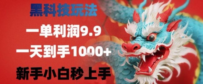 黑科技一单利润9.9米，一天轻松四位数项目，不挑人，小白也可轻松上手【揭秘】-温馨分享网