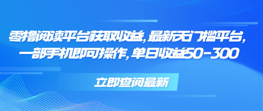 零撸阅读平台获取收益，最新无门槛平台，一部手机即可操作 单日收益50-300-百盟网