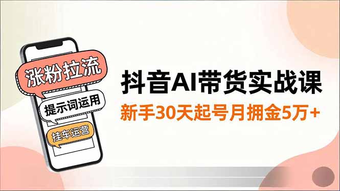 抖音AI带货实战课，涨粉拉流、提示词运用、挂车运营，新手30天起号月佣金5万+-百盟网