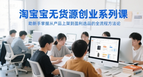 淘宝无货源创业系列课，助新手掌握从产品上架到盈利选品的全流程方法论-百盟网