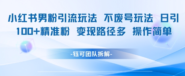 小红书男粉引流玩法不废号玩法日引100男粉变现路径多操作简单-百盟网