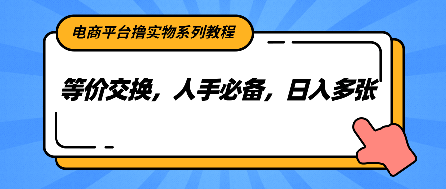 电商平台撸实物系列教程，等价交换，人手必备，日入多张-百盟网