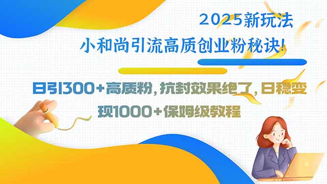 2025新玩法小和尚引流高质创业粉秘诀！日引300+高质粉，抗封效果绝了，…-牵机网