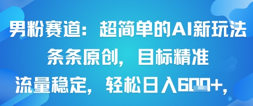 男粉赛道：超简单的AI新玩法条条原创，目标精准，流量稳定轻松日入6张+-百盟网