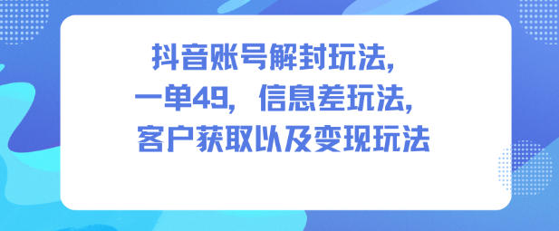 抖音账号解封玩法,一单49,信息差玩法,客户获取以及变现玩法-百盟网