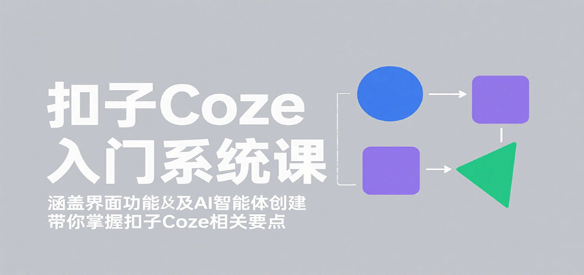 扣子Coze入门系统课：涵盖界面功能及AI智能体创建，带你掌握扣子Coze相关要点-百盟网