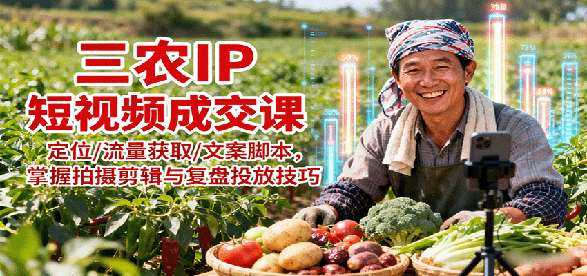 三农IP短视频成交课：定位/流量获取/文案脚本，掌握拍摄剪辑与复盘投放技巧-百盟网