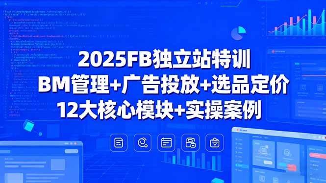 2025FB独立站特训，BM管理+广告投放+选品定价，12大核心模块+实操案例-百盟网