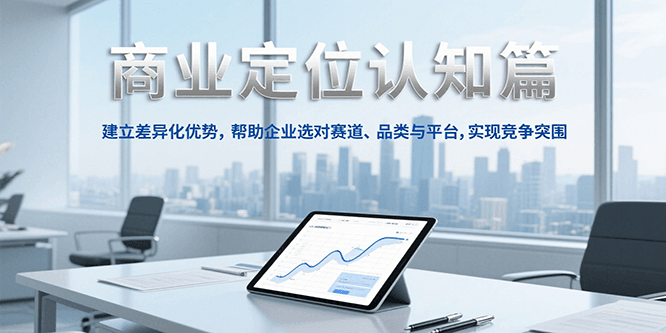 商业定位认知，建立差异化优势，帮助企业选对赛道、品类与平台，实现竞争突围-百盟网