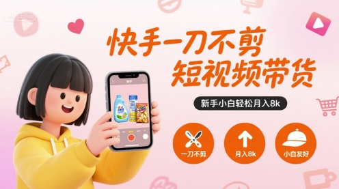 快手一刀不剪短视频带货，新手小白轻松月入8k-牵机网