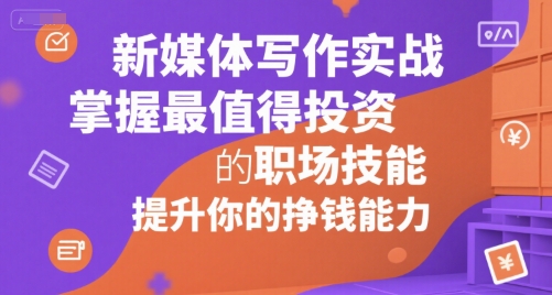 新媒体写作实战，学握最值得投资的职场技能，提升你的挣钱能力-百盟网