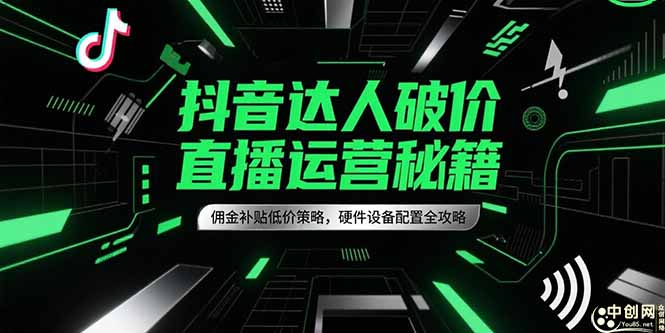 抖音达人破价直播运营秘籍，佣金补贴低价策略，硬件设备配置全攻略-百盟网