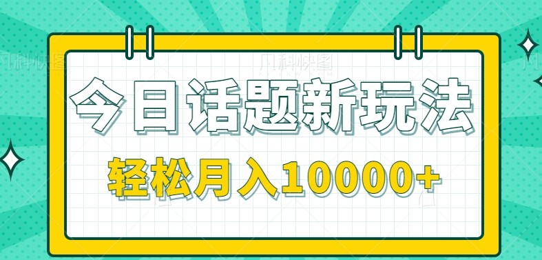 今日话题新玩法，零成本零门槛单条作品百万流量，月入10000+-长盈网