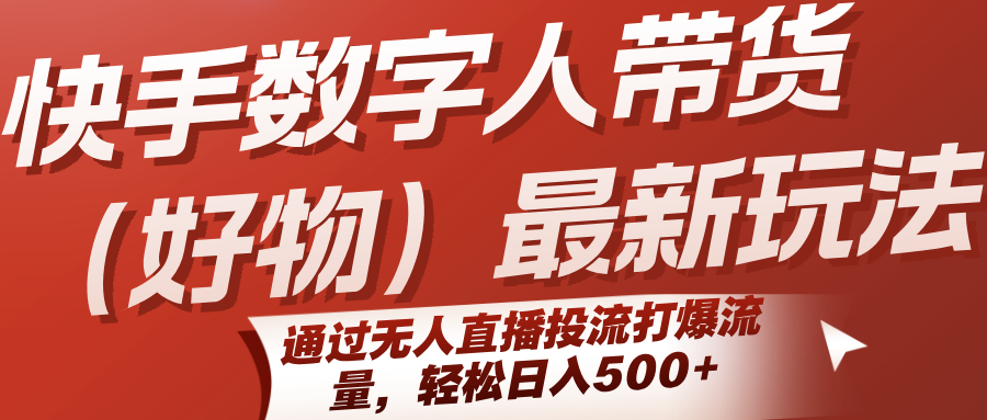 快手数字人带货(好物)最新玩法，通过无人直播投流打爆流量，轻松日入500+-项目网