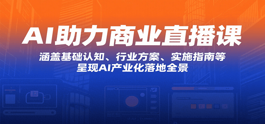 AI助力商业直播课：涵盖基础认知、行业方案、实施指南等，呈现AI产业化落地全景-美客咖