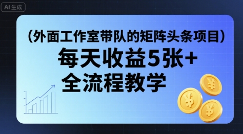 外面工作室带队的矩阵头条挂G项目，每天收益5张+，全流程教学【附全套工具】-百盟网