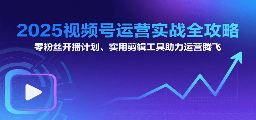 2025视频号运营实战全攻略：零粉丝开播计划、起号到到变现思维逻辑方法-百盟网