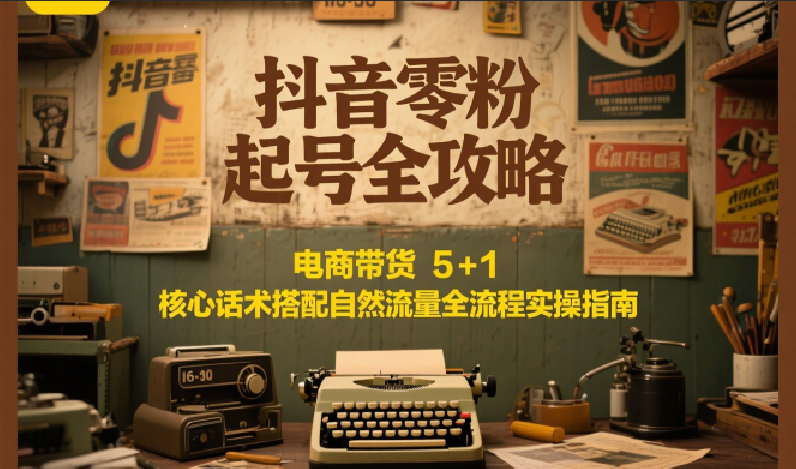 抖音零粉起号全攻略：电商带货 5+1 核心话术搭配自然流量全流程实操指南-百盟网
