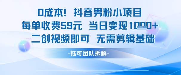0成本，抖音男粉小项目 每单收费59元当日变现1k+ 二创视频即可无需剪辑基础-百盟网