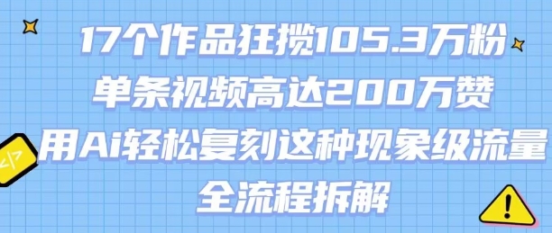 17个作品狂揽105.3W粉，单条视频高达200W赞，用Ai轻松复刻这种现象级流量!(全流程拆解)-众创网
