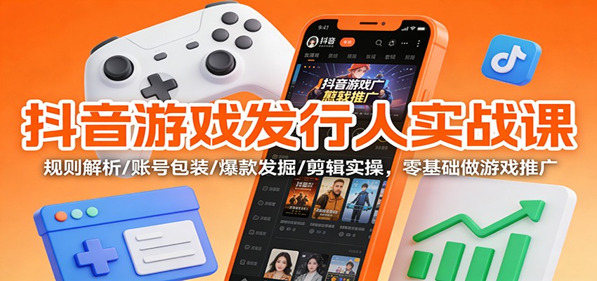 抖音游戏发行人实战课：规则解析/账号包装/爆款发掘 /剪辑实操，零基础做游戏推广-百盟网
