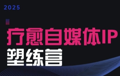 2025治愈自媒体IP训练营，专为疗愈领域从业者打造-创圈网