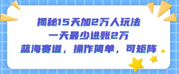 揭秘15天加2W人玩法，一天最少2万进账，蓝海赛道，操作简单，可矩阵-百盟网
