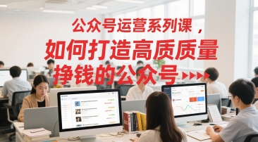 公众号运营系列课，如何打造高质量挣钱的公众号-百盟网