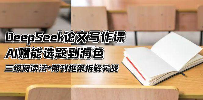 DeepSeek论文写作课，AI赋能选题到润色，三级阅读法+期刊框架拆解实战-百盟网