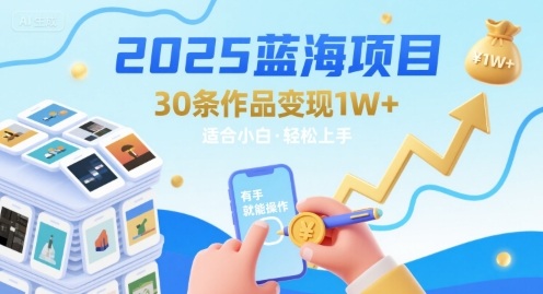 2025蓝海项目30条作品 变现1w+ 有手就能操作适合小白做-优创网