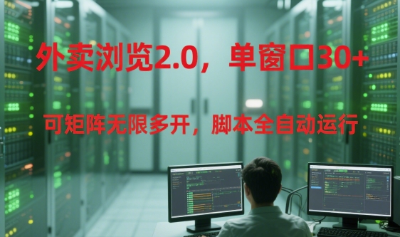 外卖浏览2.0，单窗口30+可矩阵无限多开，脚本全自动运行【揭秘】-温馨分享网