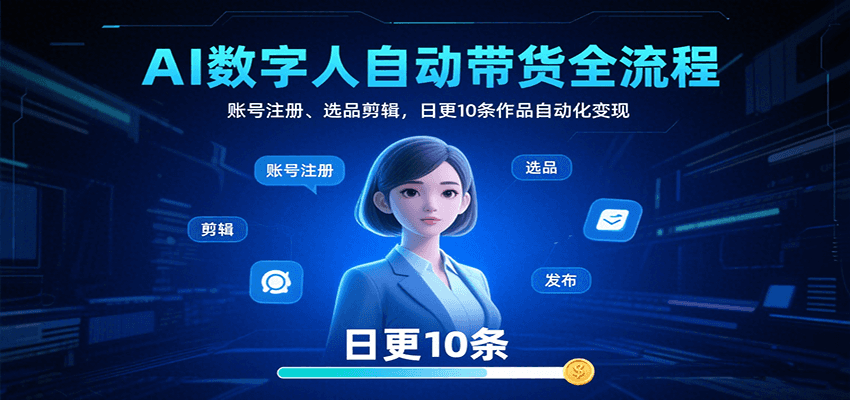 AI数字人自动带货全流程：账号注册、选品剪辑，日更10条作品自动化变现-百盟网