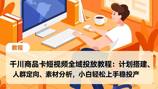 千川商品卡短视频全域投放教程:计划搭建、人群定向、素材分析,小白轻松上手稳投产-百盟网