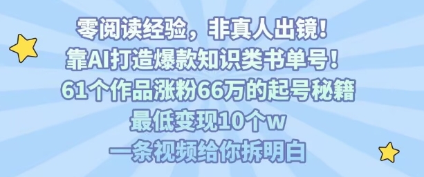 靠AI打造爆款知识类书单号，61个作品涨粉66w的起号秘籍，最低变现10个w，一条视频给你拆明白-百盟网