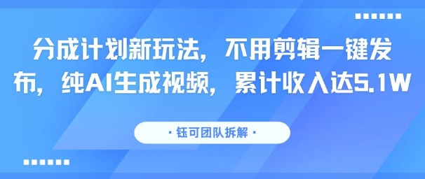 分成计划新玩法，不用剪辑一键发布，纯AI生成视频，累计收入达5.1W-金创谷