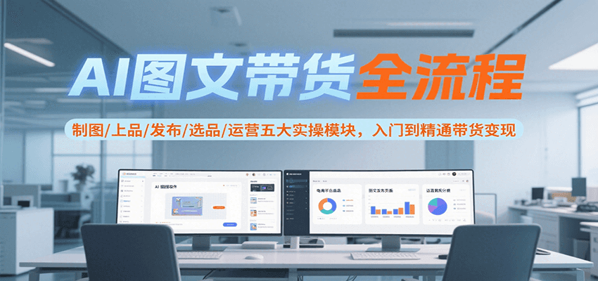 AI图文带货全流程，制图/上品/发布/选品/运营五大实操模块，入门到精通带货变现-牵机网
