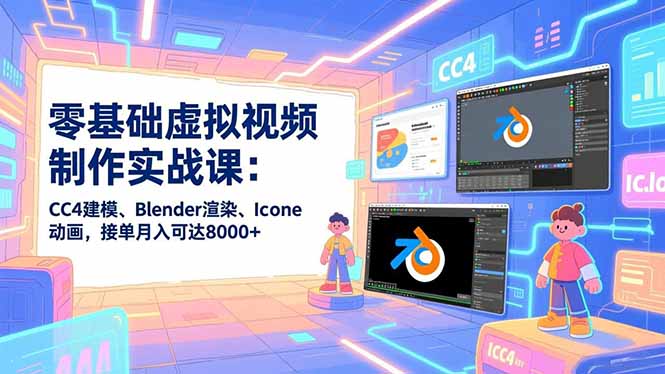 零基础虚拟视频制作实战课：CC4建模、Blender渲染、Iclone动画，接单月入可达8000+-百盟网