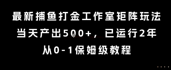最新捕鱼打金工作室矩阵玩法，当天产出5张+，已运行2年，从0-1保姆级教程【揭秘】-百盟网