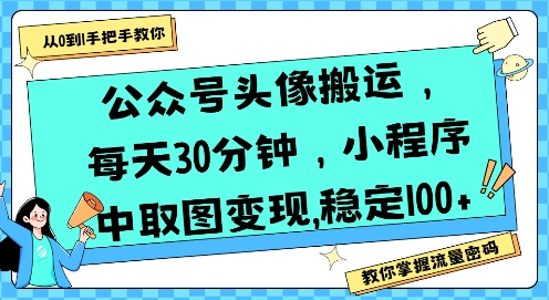 公众号头像搬运，每天30分钟，小程序中取图变现稳定100+-项目网