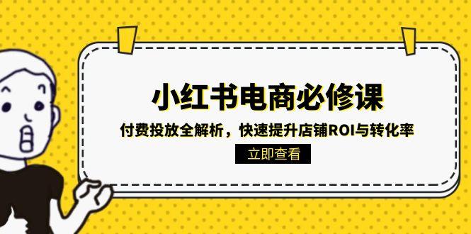 小红书电商必修课：付费投放全解析，快速提升店铺ROI与转化率-百盟网