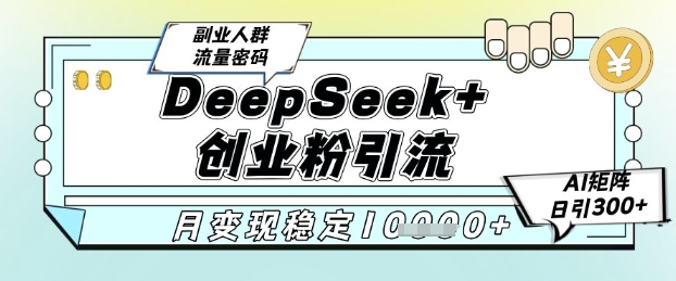 DeepSeek+创业粉精准引流，全新分享课4.0玩法，AI矩阵日引300+，多种变现方式，稳定月入1W-百盟网