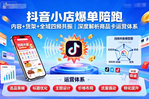 抖音小店爆单陪跑，内容＋货架＋全域四频共振，深度解析抖音商品卡运营体系-百盟网