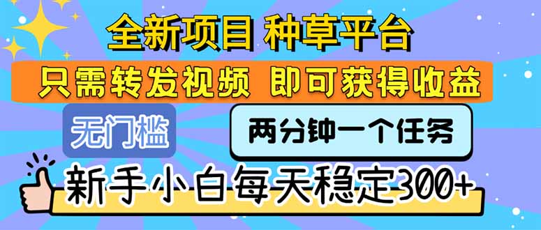 全新项目 种草平台 只需要转发任务视频 即可获得收益 新手小白每天300+-百盟网