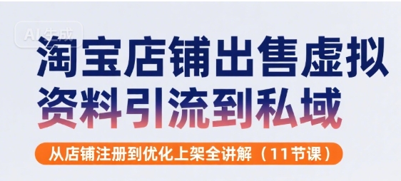 淘宝店铺出售虚拟资料引流到私域，从店铺注册到优化上架全讲解(11节课)-百盟网