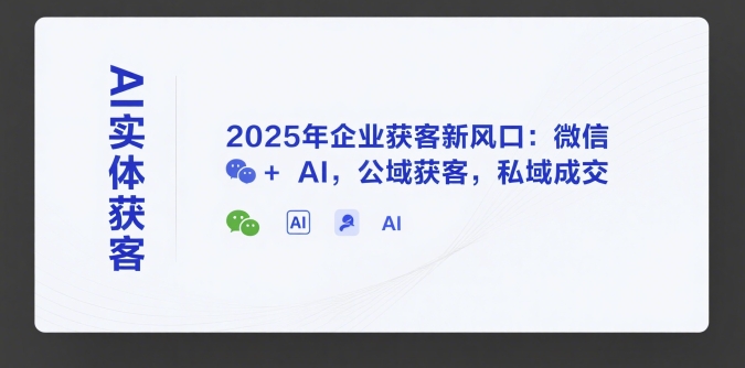 AI实体获客，2025年企业获客新风口：微信+ AI，公域获客，私域成交-百盟网