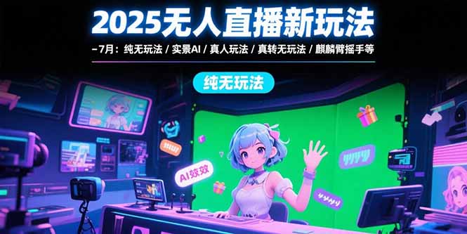 2025无人直播新玩法-7月：纯无玩法/实景AI/真人玩法/绿幕玩法/真转无玩法-百盟网